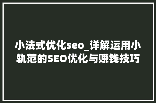 小法式优化seo_详解运用小轨范的SEO优化与赚钱技巧 小法式优化seo_详解运用小轨范的SEO优化与赚钱技巧 网站建设公司