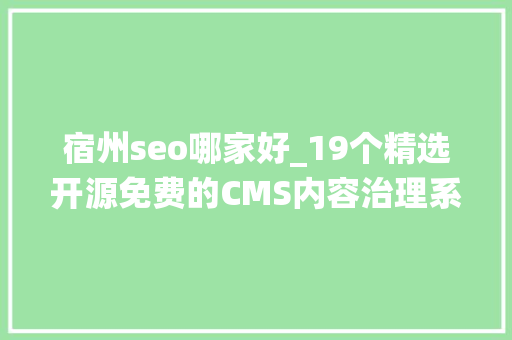 宿州seo哪家好_19个精选开源免费的CMS内容治理系统接私活创业拿去改改 宿州seo哪家好_19个精选开源免费的CMS内容治理系统接私活创业拿去改改 神马SEO