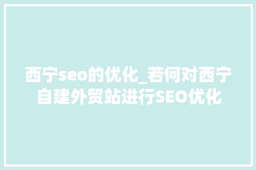 西宁seo的优化_若何对西宁自建外贸站进行SEO优化 西宁seo的优化_若何对西宁自建外贸站进行SEO优化 百度SEO