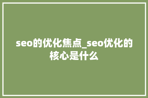 seo的优化焦点_seo优化的核心是什么 seo的优化焦点_seo优化的核心是什么 网站建设公司