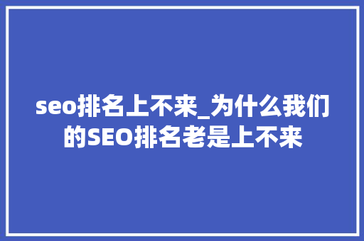 seo排名上不来_为什么我们的SEO排名老是上不来 seo排名上不来_为什么我们的SEO排名老是上不来 神马SEO