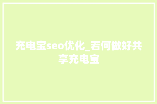 充电宝seo优化_若何做好共享充电宝 充电宝seo优化_若何做好共享充电宝 神马SEO