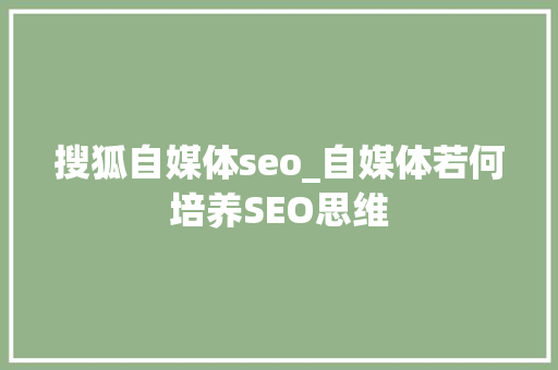 搜狐自媒体seo_自媒体若何培养SEO思维 搜狐自媒体seo_自媒体若何培养SEO思维 百度SEO