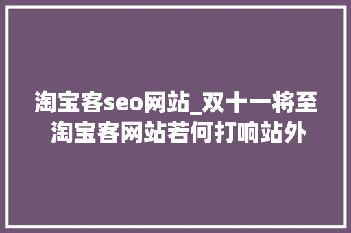 淘宝客seo网站_双十一将至 淘宝客网站若何打响站外引流第一枪 淘宝客seo网站_双十一将至 淘宝客网站若何打响站外引流第一枪 SEO关键词