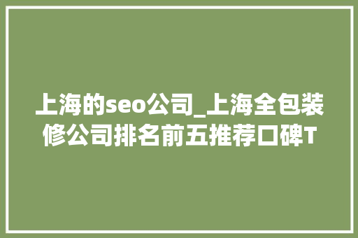 上海的seo公司_上海全包装修公司排名前五推荐口碑TOP5 上海的seo公司_上海全包装修公司排名前五推荐口碑TOP5 SEO关键词