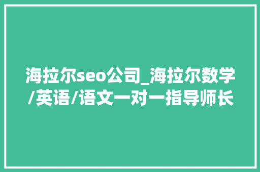 海拉尔seo公司_海拉尔数学/英语/语文一对一指导师长教师及指导班流程是若何 海拉尔seo公司_海拉尔数学/英语/语文一对一指导师长教师及指导班流程是若何 搜狗SEO