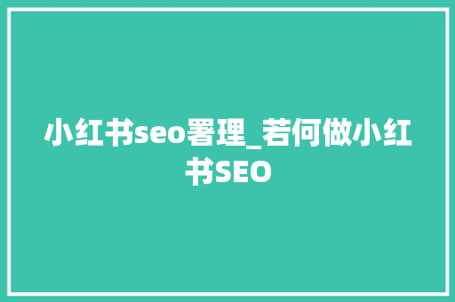 小红书seo署理_若何做小红书SEO 小红书seo署理_若何做小红书SEO SEO关键词