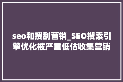 seo和搜刮营销_SEO搜索引擎优化被严重低估收集营销核心技能 seo和搜刮营销_SEO搜索引擎优化被严重低估收集营销核心技能 搜狗SEO