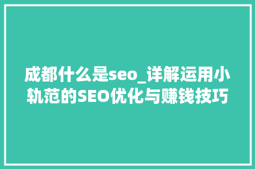 成都什么是seo_详解运用小轨范的SEO优化与赚钱技巧 成都什么是seo_详解运用小轨范的SEO优化与赚钱技巧 必应SEO