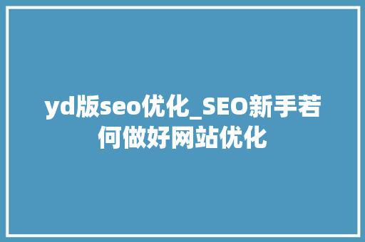 yd版seo优化_SEO新手若何做好网站优化 yd版seo优化_SEO新手若何做好网站优化 搜狗SEO