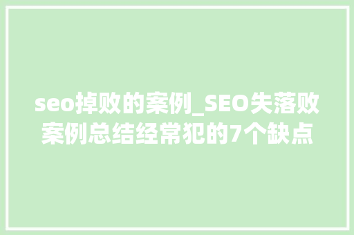 seo掉败的案例_SEO失落败案例总结经常犯的7个缺点 seo掉败的案例_SEO失落败案例总结经常犯的7个缺点 SEO关键词