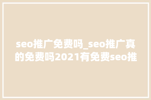 seo推广免费吗_seo推广真的免费吗2021有免费seo推广吗 seo推广免费吗_seo推广真的免费吗2021有免费seo推广吗 搜狗SEO