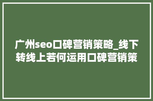 广州seo口碑营销策略_线下转线上若何运用口碑营销策略提升品牌有名度 广州seo口碑营销策略_线下转线上若何运用口碑营销策略提升品牌有名度 搜狗SEO