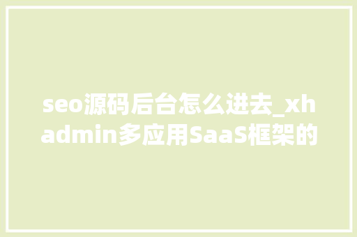 seo源码后台怎么进去_xhadmin多应用SaaS框架的怎么进入后台 神马SEO seo源码后台怎么进去_xhadmin多应用SaaS框架的怎么进入后台 seo源码后台怎么进去_xhadmin多应用SaaS框架的怎么进入后台 神马SEO