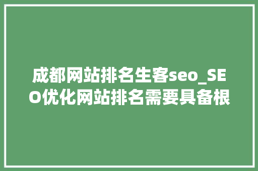 成都网站排名生客seo_SEO优化网站排名需要具备根本要素是什么 成都网站排名生客seo_SEO优化网站排名需要具备根本要素是什么 必应SEO