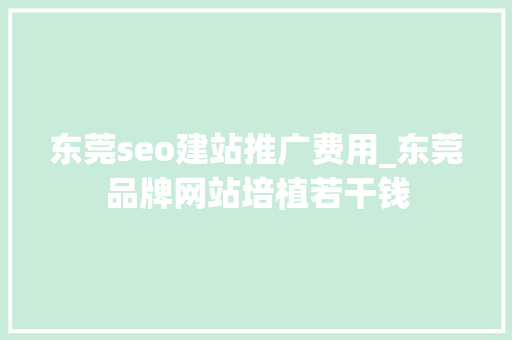 东莞seo建站推广费用_东莞品牌网站培植若干钱 东莞seo建站推广费用_东莞品牌网站培植若干钱 SEO关键词