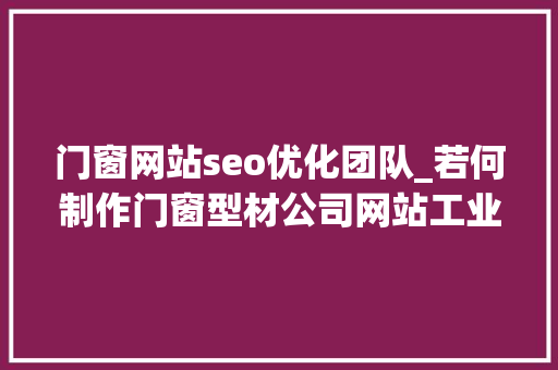 门窗网站seo优化团队_若何制作门窗型材公司网站工业型材工厂网站搭建全攻略教程 门窗网站seo优化团队_若何制作门窗型材公司网站工业型材工厂网站搭建全攻略教程 网站建设公司