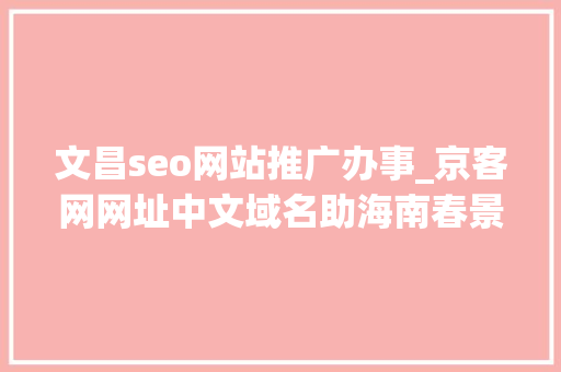 文昌seo网站推广办事_京客网网址中文域名助海南春景春色食物提升品牌形象 文昌seo网站推广办事_京客网网址中文域名助海南春景春色食物提升品牌形象 SEO关键词