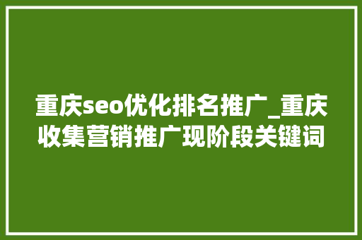 重庆seo优化排名推广_重庆收集营销推广现阶段关键词优化若何快速上排名 重庆seo优化排名推广_重庆收集营销推广现阶段关键词优化若何快速上排名 百度SEO