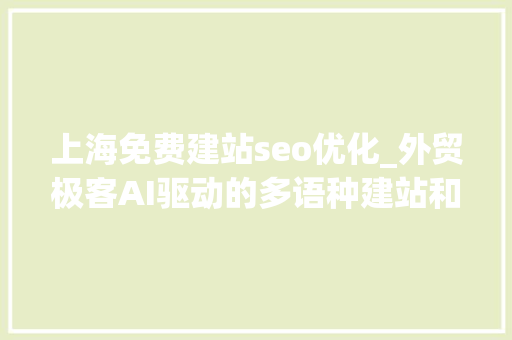 上海免费建站seo优化_外贸极客AI驱动的多语种建站和SEO优化解决筹划 上海免费建站seo优化_外贸极客AI驱动的多语种建站和SEO优化解决筹划 网站建设公司