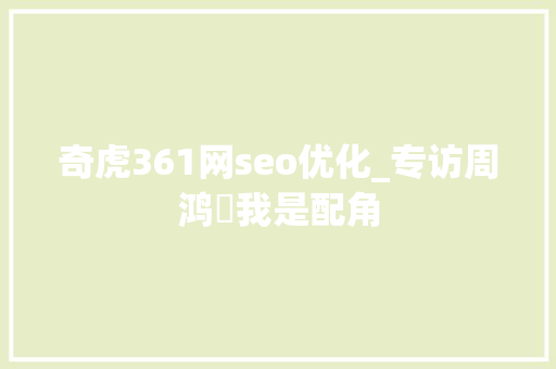 奇虎361网seo优化_专访周鸿祎我是配角