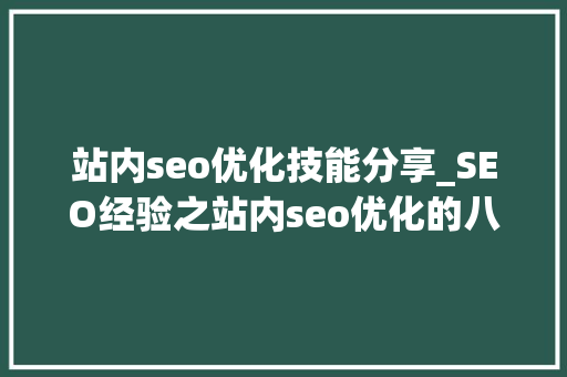 站内seo优化技能分享_SEO经验之站内seo优化的八大年夜技巧 站内seo优化技能分享_SEO经验之站内seo优化的八大年夜技巧 神马SEO