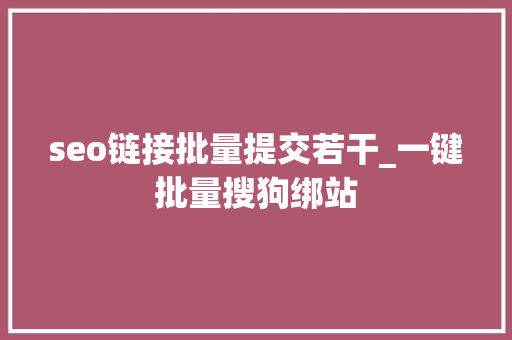 seo链接批量提交若干_一键批量搜狗绑站 seo链接批量提交若干_一键批量搜狗绑站 网站建设公司
