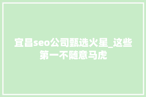 宜昌seo公司甄选火星_这些第一不随意马虎