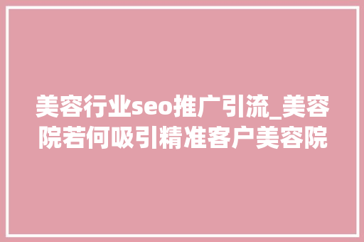 美容行业seo推广引流_美容院若何吸引精准客户美容院怎么做引流10点建议 美容行业seo推广引流_美容院若何吸引精准客户美容院怎么做引流10点建议 搜狗SEO