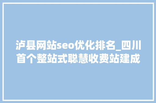 泸县网站seo优化排名_四川首个整站式聪慧收费站建成投用 泸县网站seo优化排名_四川首个整站式聪慧收费站建成投用 SEO关键词