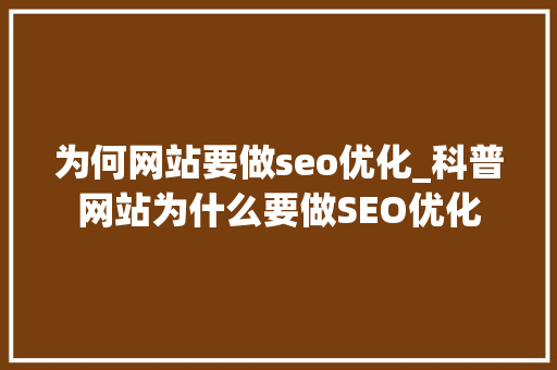 为何网站要做seo优化_科普网站为什么要做SEO优化 为何网站要做seo优化_科普网站为什么要做SEO优化 搜狗SEO