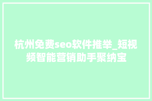 杭州免费seo软件推举_短视频智能营销助手聚纳宝 杭州免费seo软件推举_短视频智能营销助手聚纳宝 神马SEO