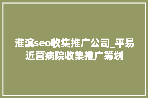 淮滨seo收集推广公司_平易近营病院收集推广筹划 淮滨seo收集推广公司_平易近营病院收集推广筹划 搜狗SEO