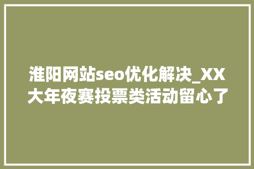 淮阳网站seo优化解决_XX大年夜赛投票类活动留心了小心被清空所有粉丝 淮阳网站seo优化解决_XX大年夜赛投票类活动留心了小心被清空所有粉丝 神马SEO