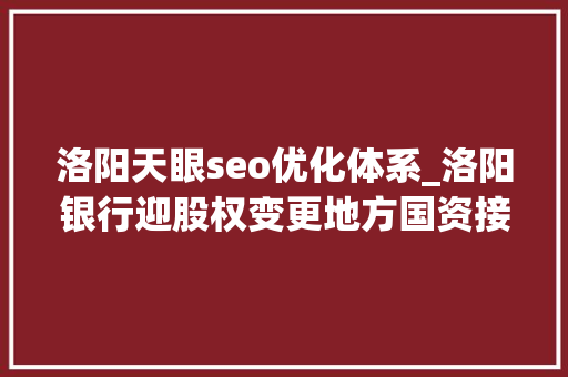 洛阳天眼seo优化体系_洛阳银行迎股权变更地方国资接盘平易近企所持338亿股 洛阳天眼seo优化体系_洛阳银行迎股权变更地方国资接盘平易近企所持338亿股 网站建设公司