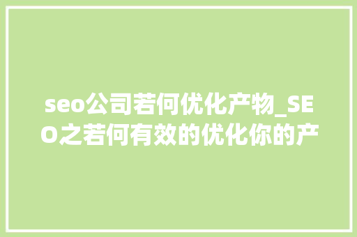 seo公司若何优化产物_SEO之若何有效的优化你的产品 seo公司若何优化产物_SEO之若何有效的优化你的产品 神马SEO
