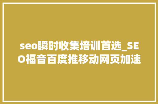 seo瞬时收集培训首选_SEO福音百度推移动网页加速器 旨在移动网站用户体验提升 seo瞬时收集培训首选_SEO福音百度推移动网页加速器 旨在移动网站用户体验提升 网站建设公司