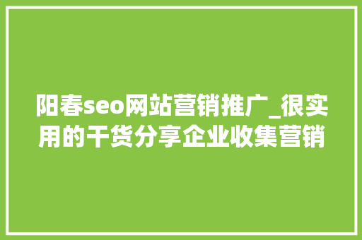 阳春seo网站营销推广_很实用的干货分享企业收集营销的误区与对策 阳春seo网站营销推广_很实用的干货分享企业收集营销的误区与对策 SEO关键词
