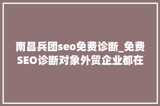 南昌兵团seo免费诊断_免费SEO诊断对象外贸企业都在用的免费网站SEO诊断申报 南昌兵团seo免费诊断_免费SEO诊断对象外贸企业都在用的免费网站SEO诊断申报 神马SEO