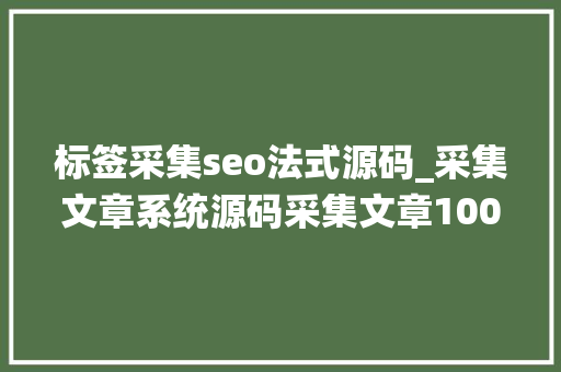 标签采集seo法式源码_采集文章系统源码采集文章1000百度收录若干 标签采集seo法式源码_采集文章系统源码采集文章1000百度收录若干 必应SEO