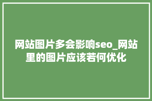 网站图片多会影响seo_网站里的图片应该若何优化 网站图片多会影响seo_网站里的图片应该若何优化 百度SEO