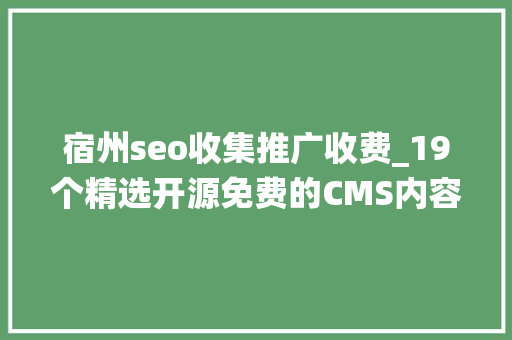 宿州seo收集推广收费_19个精选开源免费的CMS内容治理系统接私活创业拿去改改 宿州seo收集推广收费_19个精选开源免费的CMS内容治理系统接私活创业拿去改改 神马SEO