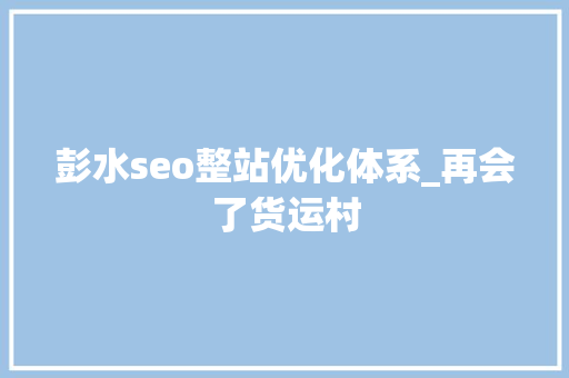 彭水seo整站优化体系_再会了货运村 彭水seo整站优化体系_再会了货运村 百度SEO