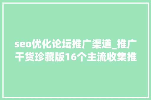 seo优化论坛推广渠道_推广干货珍藏版16个主流收集推广渠道解析 seo优化论坛推广渠道_推广干货珍藏版16个主流收集推广渠道解析 网站建设公司
