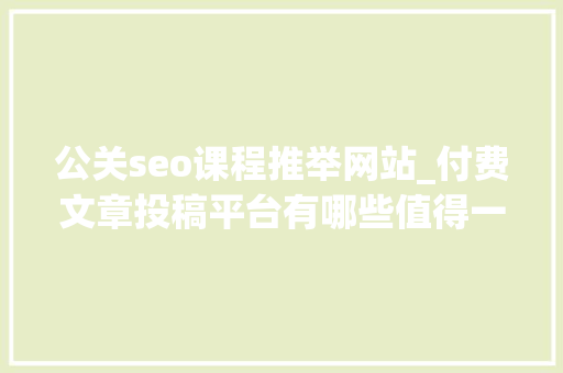 公关seo课程推举网站_付费文章投稿平台有哪些值得一试建议收藏 公关seo课程推举网站_付费文章投稿平台有哪些值得一试建议收藏 网站建设公司