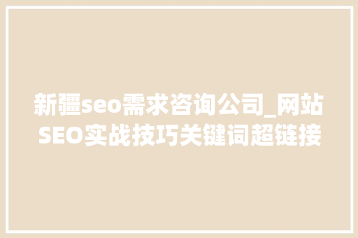 新疆seo需求咨询公司_网站SEO实战技巧关键词超链接 新疆seo需求咨询公司_网站SEO实战技巧关键词超链接 搜狗SEO