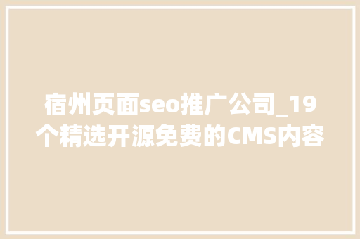 宿州页面seo推广公司_19个精选开源免费的CMS内容治理系统接私活创业拿去改改 宿州页面seo推广公司_19个精选开源免费的CMS内容治理系统接私活创业拿去改改 搜狗SEO