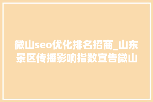 微山seo优化排名招商_山东景区传播影响指数宣告微山湖旅游区75592分登榜十强 微山seo优化排名招商_山东景区传播影响指数宣告微山湖旅游区75592分登榜十强 SEO关键词