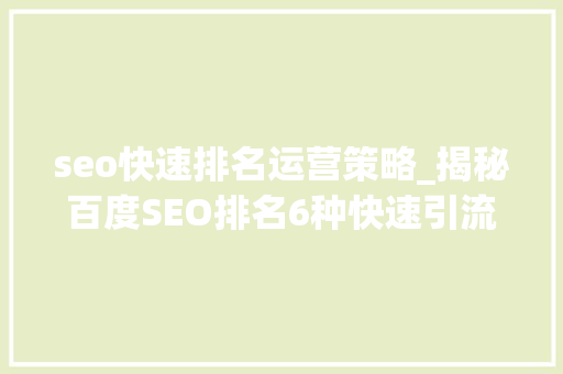seo快速排名运营策略_揭秘百度SEO排名6种快速引流方法 seo快速排名运营策略_揭秘百度SEO排名6种快速引流方法 百度SEO