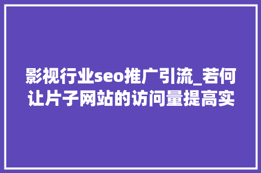 影视行业seo推广引流_若何让片子网站的访问量提高实现SEO快速推广引流 影视行业seo推广引流_若何让片子网站的访问量提高实现SEO快速推广引流 百度SEO